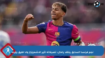 نجم فرنسا السابق ينتقد يامال: تصرفاته تثير الاشمئزاز ولا أطيق رؤيته